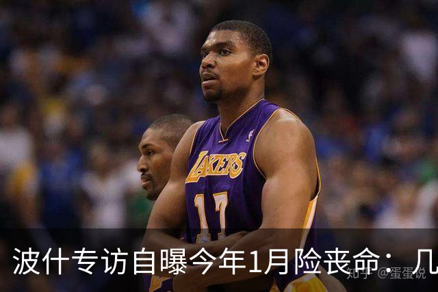 波什专访自曝今年1月险丧命：几乎当场没了气息，但又活了过来
